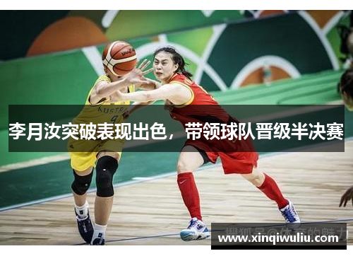 李月汝突破表现出色，带领球队晋级半决赛
